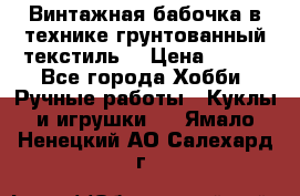 Винтажная бабочка в технике грунтованный текстиль. › Цена ­ 500 - Все города Хобби. Ручные работы » Куклы и игрушки   . Ямало-Ненецкий АО,Салехард г.